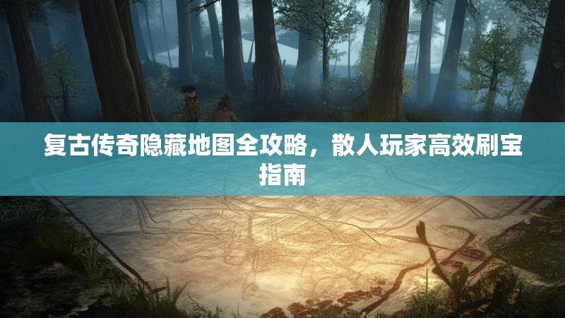 复古传奇隐藏地图全攻略，散人玩家高效刷宝指南