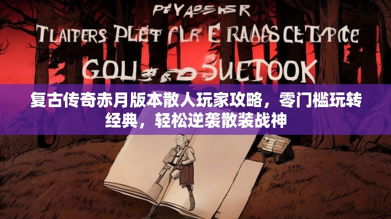 复古传奇赤月版本散人玩家攻略,零门槛玩转经典,轻松逆袭散装战神