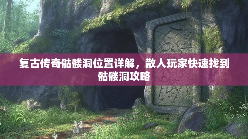 复古传奇骷髅洞位置详解，散人玩家快速找到骷髅洞攻略