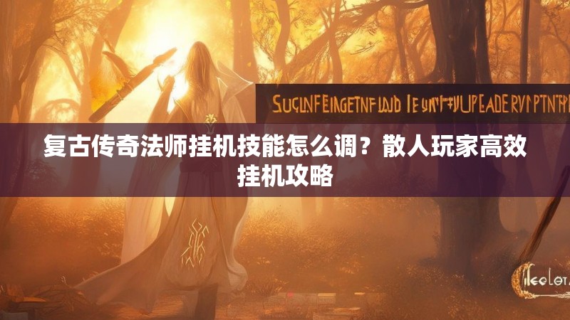 复古传奇法师挂机技能怎么调?散人玩家高效挂机攻略