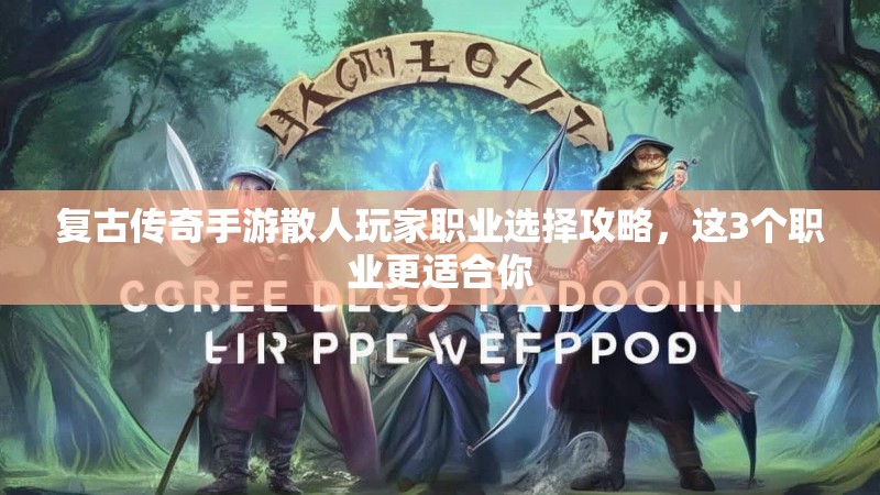 复古传奇手游散人玩家职业选择攻略，这3个职业更适合你