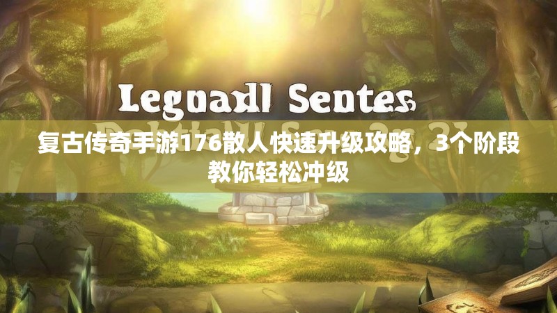 复古传奇手游176散人快速升级攻略，3个阶段教你轻松冲级