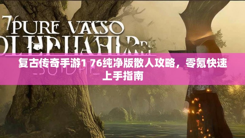复古传奇手游1 76纯净版散人攻略，零氪快速上手指南
