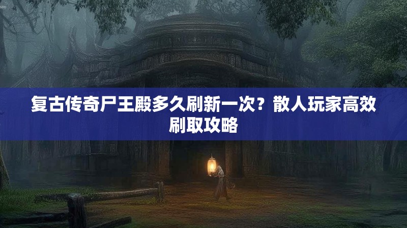 复古传奇尸王殿多久刷新一次?散人玩家高效刷取攻略