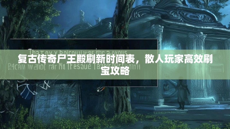 复古传奇尸王殿刷新时间表,散人玩家高效刷宝攻略