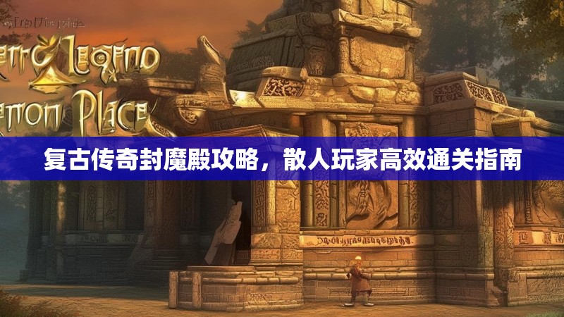 复古传奇封魔殿攻略，散人玩家高效通关指南