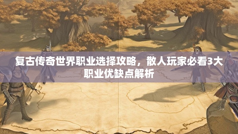 复古传奇世界职业选择攻略，散人玩家必看3大职业优缺点解析