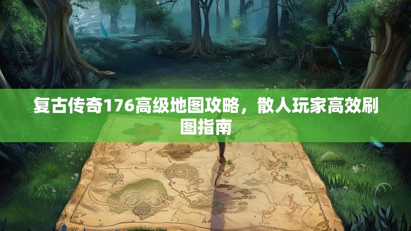 复古传奇176高级地图攻略，散人玩家高效刷图指南