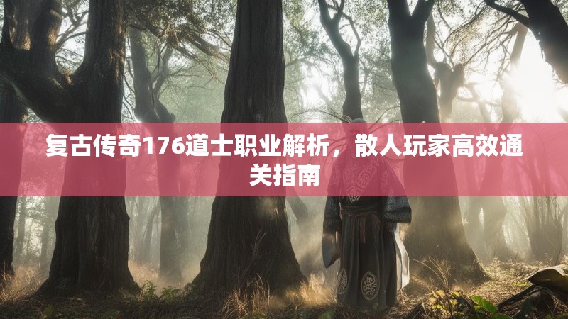 复古传奇176道士职业解析,散人玩家高效通关指南