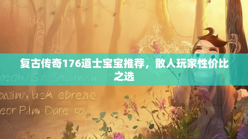 复古传奇176道士宝宝推荐,散人玩家性价比之选