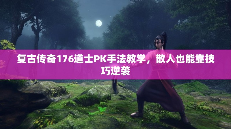 复古传奇176道士PK手法教学,散人也能靠技巧逆袭