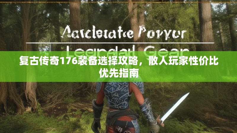 复古传奇176装备选择攻略,散人玩家性价比优先指南