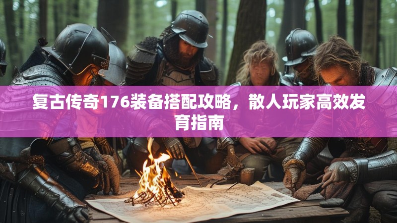 复古传奇176装备搭配攻略，散人玩家高效发育指南