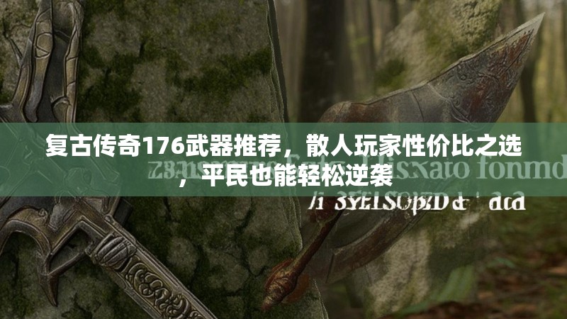 复古传奇176武器推荐，散人玩家性价比之选，平民也能轻松逆袭