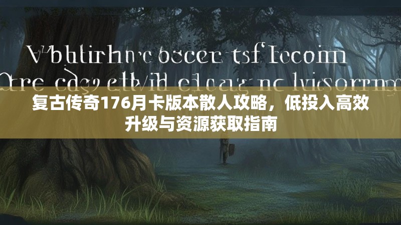 复古传奇176月卡版本散人攻略,低投入高效升级与资源获取指南