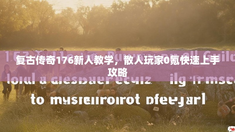 复古传奇176新人教学,散人玩家0氪快速上手攻略