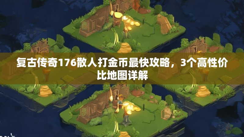 复古传奇176散人打金币最快攻略,3个高性价比地图详解