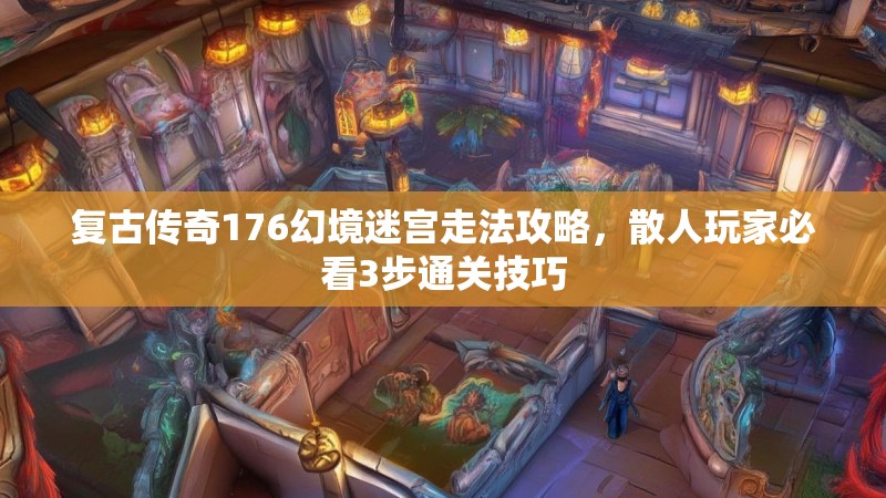 复古传奇176幻境迷宫走法攻略，散人玩家必看3步通关技巧