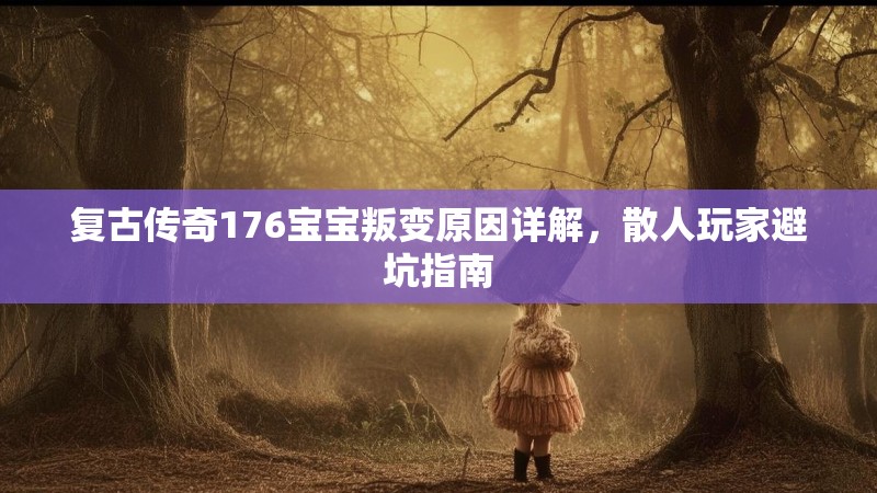 复古传奇176宝宝叛变原因详解,散人玩家避坑指南