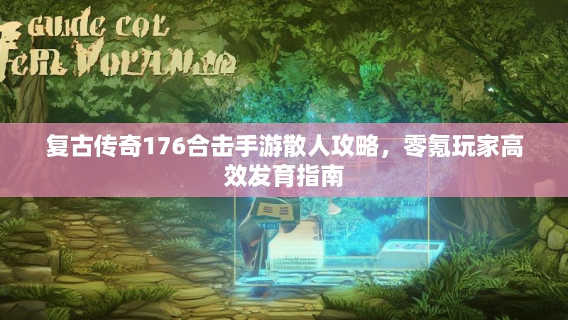 复古传奇176合击手游散人攻略,零氪玩家高效发育指南