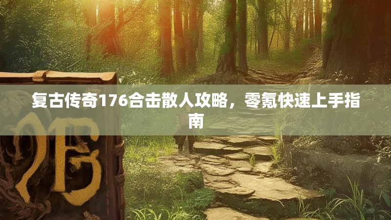 复古传奇176合击散人攻略,零氪快速上手指南