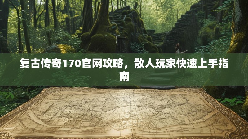 复古传奇170官网攻略，散人玩家快速上手指南