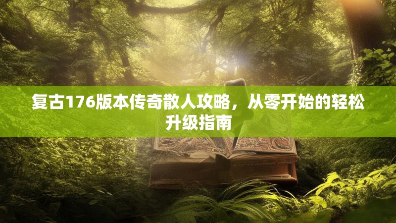 复古176版本传奇散人攻略,从零开始的轻松升级指南