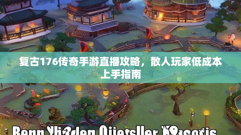 复古176传奇手游直播攻略，散人玩家低成本上手指南