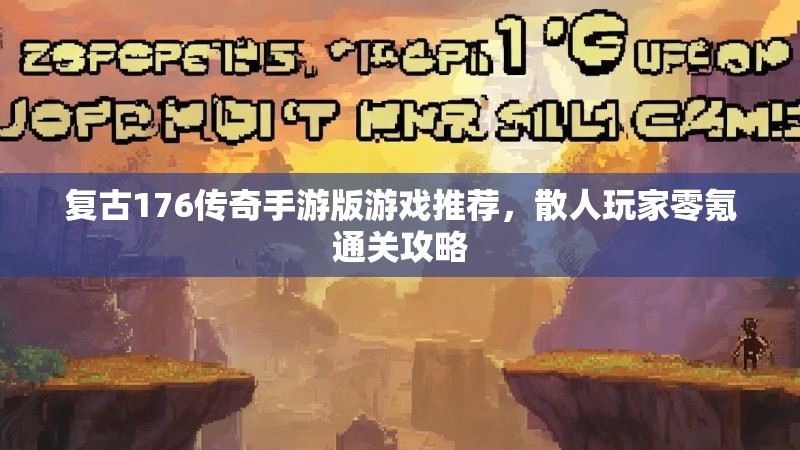 复古176传奇手游版游戏推荐,散人玩家零氪通关攻略