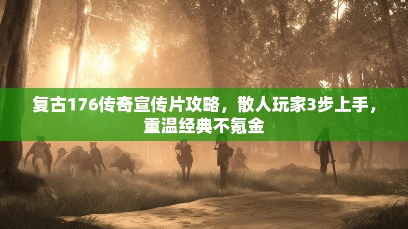 复古176传奇宣传片攻略，散人玩家3步上手，重温经典不氪金