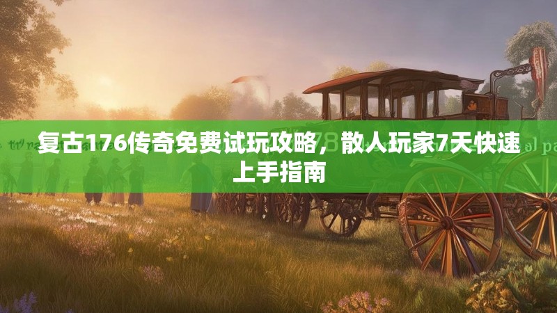 复古176传奇免费试玩攻略，散人玩家7天快速上手指南