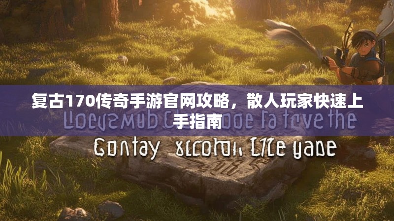 复古170传奇手游官网攻略，散人玩家快速上手指南
