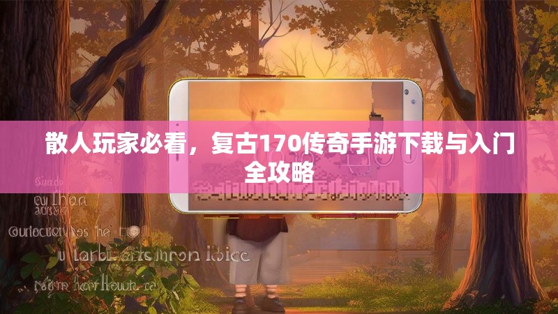 散人玩家必看，复古170传奇手游下载与入门全攻略