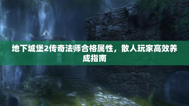 地下城堡2传奇法师合格属性，散人玩家高效养成指南