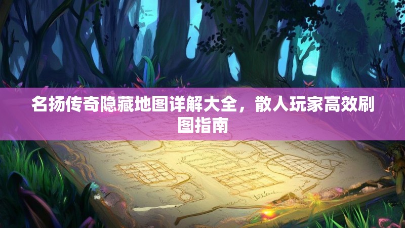 名扬传奇隐藏地图详解大全,散人玩家高效刷图指南