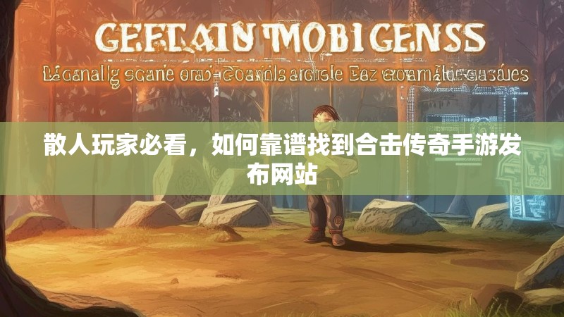 散人玩家必看，如何靠谱找到合击传奇手游发布网站