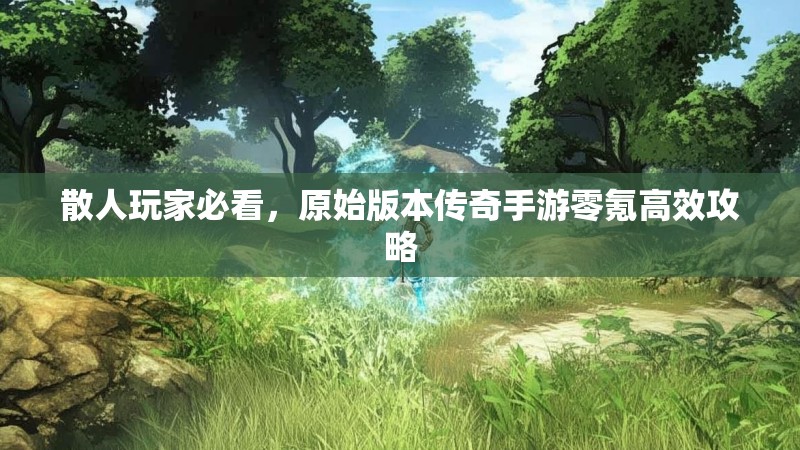 散人玩家必看，原始版本传奇手游零氪高效攻略