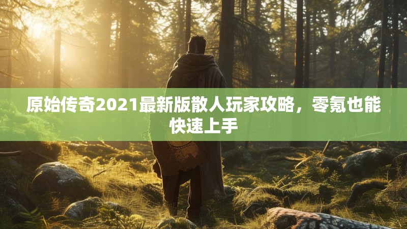 原始传奇2021最新版散人玩家攻略,零氪也能快速上手