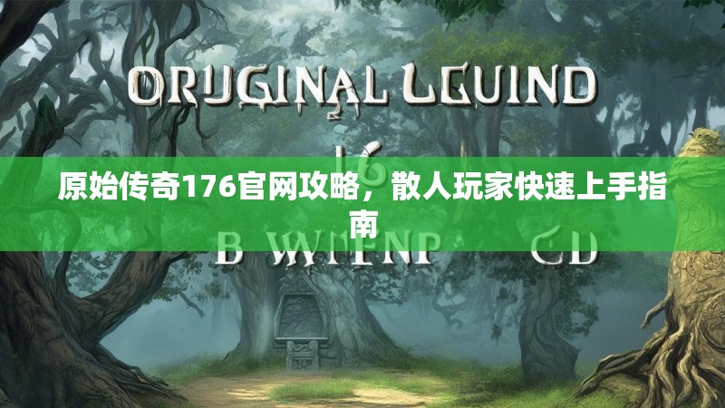 原始传奇176官网攻略,散人玩家快速上手指南