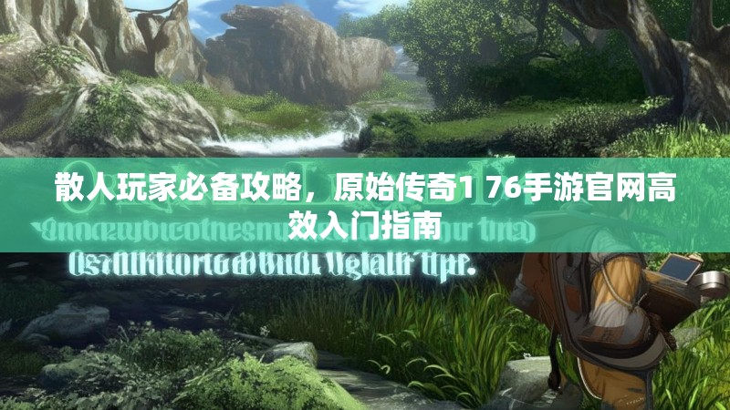 散人玩家必备攻略,原始传奇1 76手游官网高效入门指南