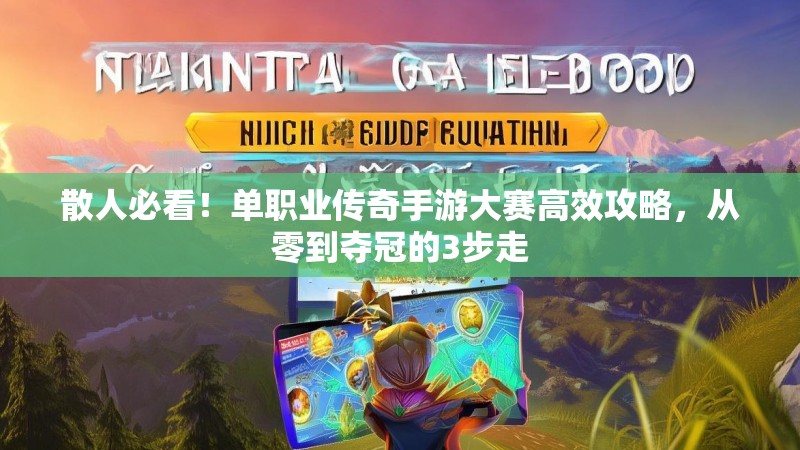 散人必看！单职业传奇手游大赛高效攻略，从零到夺冠的3步走