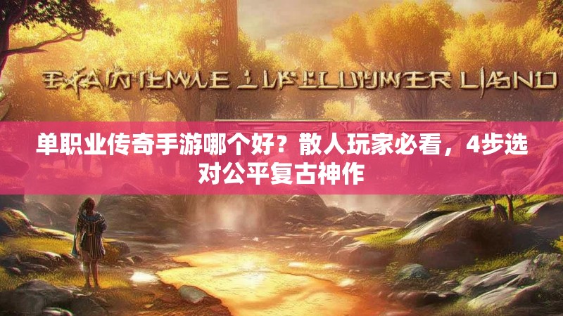 单职业传奇手游哪个好？散人玩家必看，4步选对公平复古神作