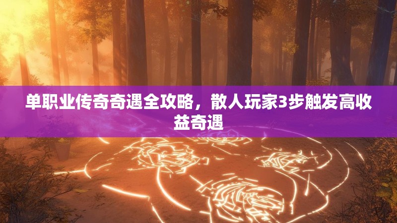 单职业传奇奇遇全攻略,散人玩家3步触发高收益奇遇