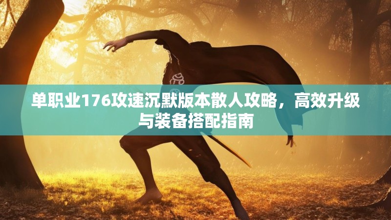 单职业176攻速沉默版本散人攻略,高效升级与装备搭配指南