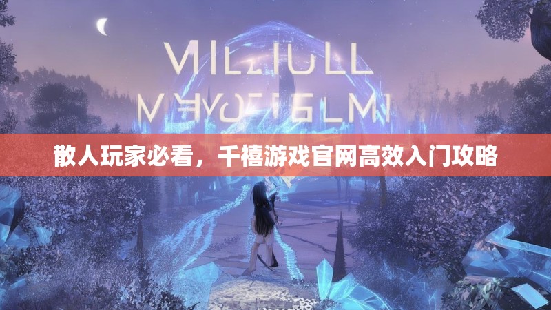 散人玩家必看，千禧游戏官网高效入门攻略