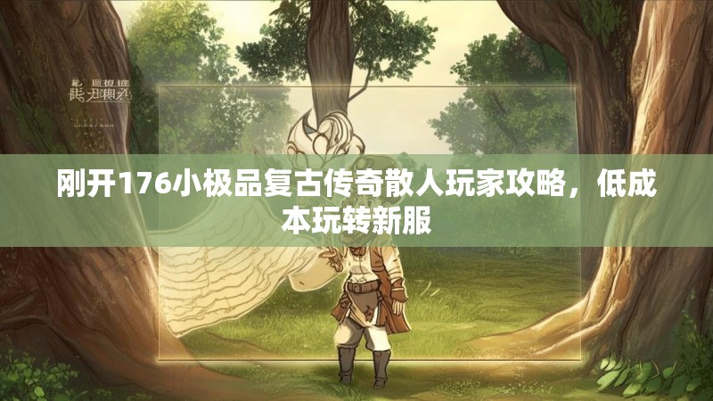 刚开176小极品复古传奇散人玩家攻略,低成本玩转新服