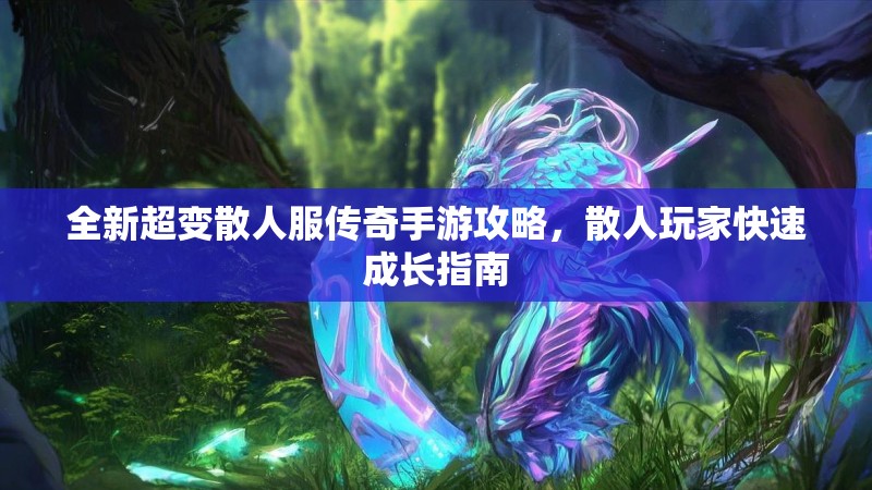 全新超变散人服传奇手游攻略,散人玩家快速成长指南