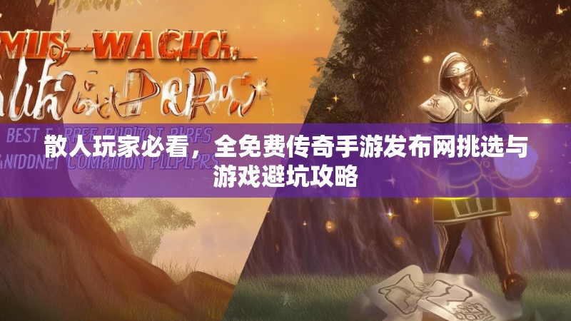 散人玩家必看，全免费传奇手游发布网挑选与游戏避坑攻略