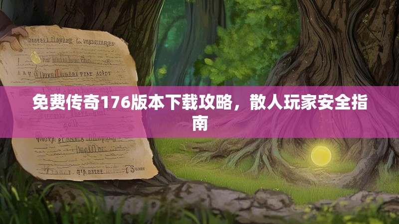 免费传奇176版本下载攻略，散人玩家安全指南