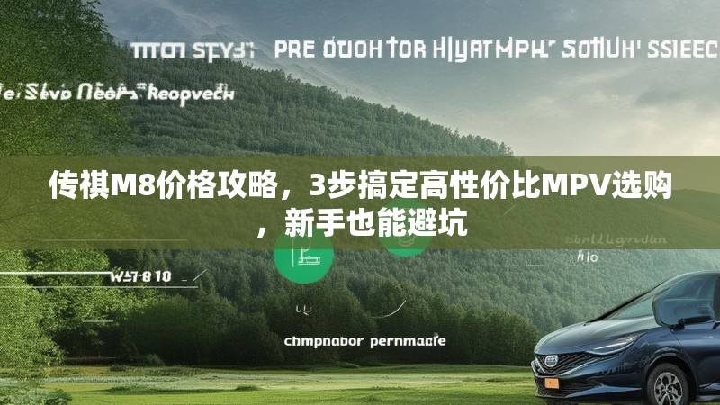 传祺M8价格攻略，3步搞定高性价比MPV选购，新手也能避坑